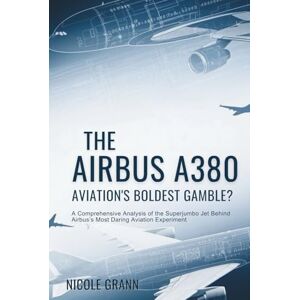 Grann, Nicole The Airbus A380: Aviation’s Boldest Gamble?: A Comprehensive Analysis of the Superjumbo Jet Behind Airbus’s Most Daring Aviation Experiment Grann, Nicole The Airbus A380: Aviation’s Boldest Gamble?: A Comprehensive Analysis of the Superjumbo Jet Behind Airbus’s Most Daring Aviation Experiment