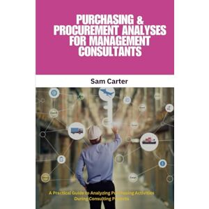 Carter, Sam Purchasing & Procurement Analyses for Management Consultants: Procurement Analysis, Purchasing Strategy, Spend Analysis, Management Consulting, ... Dashboards, Total Cost of Ownership Carter, Sam Purchasing & Procurement Analyses for Management Consultants: Procurement Analysis, Purchasing Strategy, Spend Analysis, Management Consulting, ... Dashboards, Total Cost of Ownership