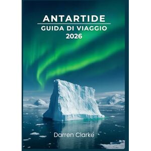 Clarke, Darren ANTARTIDE GUIDA DI VIAGGIO 2026 Clarke, Darren ANTARTIDE GUIDA DI VIAGGIO 2026