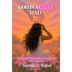 Rabel, Sundia C. God Is A Girl Dad: 21 Days of Truth, Love & Identity for God's Daughters Rabel, Sundia C. God Is A Girl Dad: 21 Days of Truth, Love & Identity for God's Daughters