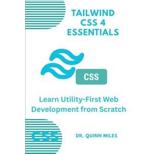 Miles, Dr. Quinn Tailwind CSS 4 Essentials: Learn Utility-First Web Development from Scratch Miles, Dr. Quinn Tailwind CSS 4 Essentials: Learn Utility-First Web Development from Scratch
