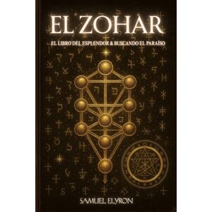 Elyron, Samuel El ZOHAR: El libro del esplendor & buscando el paraíso. Historia, mitos, verdades, reflexiones y mucho más – una guía sobre el misticismo hebreo ... judía. Arbol de la vida, eje simbolico. Elyron, Samuel El ZOHAR: El libro del esplendor & buscando el paraíso. Historia, mitos, verdades, reflexiones y mucho más – una guía sobre el misticismo hebreo ... judía. Arbol de la vida, eje simbolico.