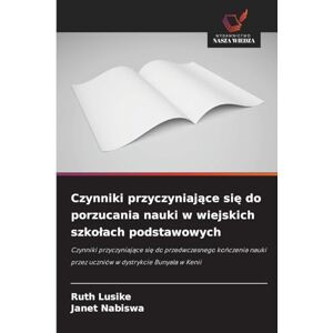 Lusike, Ruth Czynniki przyczyniające się do porzucania nauki w wiejskich szkolach podstawowych: Czynniki przyczyniaj¿ce si¿ do przedwczesnego ko¿czenia nauki przez uczniów w dystrykcie Bunyala w Kenii Lusike, Ruth Czynniki przyczyniające się do porzucania nauki w wiejskich szkolach podstawowych: Czynniki przyczyniaj¿ce si¿ do przedwczesnego ko¿czenia nauki przez uczniów w dystrykcie Bunyala w Kenii