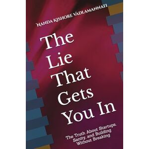 Vadlamannati, Nanda Kishore The Lie That Gets You In: The Truth About Startups, Sanity, and Building Without Breaking Vadlamannati, Nanda Kishore The Lie That Gets You In: The Truth About Startups, Sanity, and Building Without Breaking
