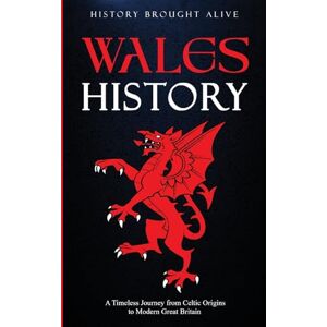 Brought Alive, History Wales History: A Timeless Journey from Celtic Origins to Modern Great Britain Brought Alive, History Wales History: A Timeless Journey from Celtic Origins to Modern Great Britain