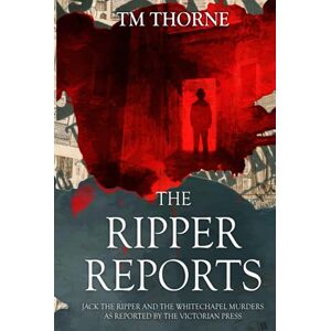 Thorne, TM The Ripper Reports: Jack the Ripper and the Whitechapel Murders as reported by the Victorian Press (The Newspaper Reports Series) Thorne, TM The Ripper Reports: Jack the Ripper and the Whitechapel Murders as reported by the Victorian Press (The Newspaper Reports Series)