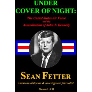 Fetter, Sean Under Cover of Night: The United States Air Force and the Assassination of John F. Kennedy Fetter, Sean Under Cover of Night: The United States Air Force and the Assassination of John F. Kennedy