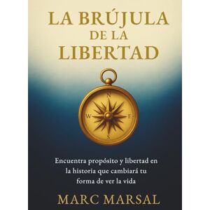 Marsal, Marc La Brújula de la Libertad: Encuentra propósito y libertad en la historia que cambiará tu forma de ver la vida Marsal, Marc La Brújula de la Libertad: Encuentra propósito y libertad en la historia que cambiará tu forma de ver la vida