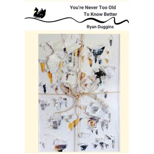 Duggins, Ryan You're Never Too Old To Know Better Duggins, Ryan You're Never Too Old To Know Better