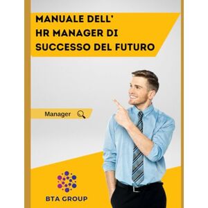 GROUP, BTA MANUALE DELL'HR MANGER DI SUCCESSO DEL FUTURO GROUP, BTA MANUALE DELL'HR MANGER DI SUCCESSO DEL FUTURO