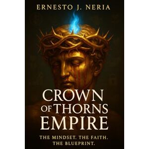Neria, Ernesto Joel Crown of Thorns Empire: The Mindset. The Faith. The Blueprint. Neria, Ernesto Joel Crown of Thorns Empire: The Mindset. The Faith. The Blueprint.