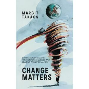 Takacs, Mrs Margit CHANGE MATTERS: Stories about taming the corporate jungle and leading transformation Takacs, Mrs Margit CHANGE MATTERS: Stories about taming the corporate jungle and leading transformation