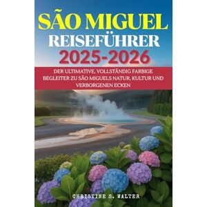 Walter, Christine S. SÃO MIGUEL REISEFÜHRER 2025–2026: Der ultimative, vollständig farbige Begleiter zu São Miguels Natur, Kultur und verborgenen Ecken Walter, Christine S. SÃO MIGUEL REISEFÜHRER 2025–2026: Der ultimative, vollständig farbige Begleiter zu São Miguels Natur, Kultur und verborgenen Ecken