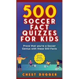 Dugger, Chest Soccer Gift Books for Kids Ages 6-12: 500 Soccer Fact Quizzes for Kids: Prove That You're a Soccer Genius with these 500 Facts Dugger, Chest Soccer Gift Books for Kids Ages 6-12: 500 Soccer Fact Quizzes for Kids: Prove That You're a Soccer Genius with these 500 Facts