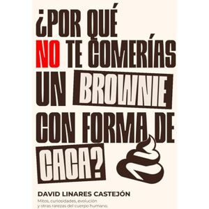 Linares Castejón, Sr David ¿POR QUÉ NO TE COMERÍAS UN BROWNIE CON FORMA DE CACA?: Mitos, curiosidades, evolución y otras rarezas del cuerpo humano. Linares Castejón, Sr David ¿POR QUÉ NO TE COMERÍAS UN BROWNIE CON FORMA DE CACA?: Mitos, curiosidades, evolución y otras rarezas del cuerpo humano.