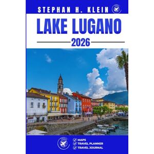 KLEIN, STEPHAN H. LAKE LUGANO TRAVEL GUIDE: Explore, Hike, Paddle, and Discover Off the-Beaten-Path Wonders KLEIN, STEPHAN H. LAKE LUGANO TRAVEL GUIDE: Explore, Hike, Paddle, and Discover Off the-Beaten-Path Wonders