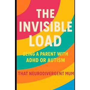 Mum, That Neurodivergent The Invisible Load Being a Parent with ADHD or Autism: Breaking Free from Guilt, Overwhelm, and Perfection in Neurodivergent Parenting Mum, That Neurodivergent The Invisible Load Being a Parent with ADHD or Autism: Breaking Free from Guilt, Overwhelm, and Perfection in Neurodivergent Parenting