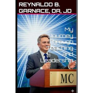 GARNACE, REYNALDO My Journey Through Teaching and Leadership GARNACE, REYNALDO My Journey Through Teaching and Leadership