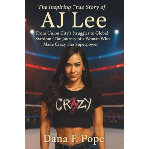 F. Pope, Dana The Inspiring True Story of AJ Lee: From Union City’s Struggles to Global Stardom: The Journey of a Woman Who Made Crazy Her Superpower F. Pope, Dana The Inspiring True Story of AJ Lee: From Union City’s Struggles to Global Stardom: The Journey of a Woman Who Made Crazy Her Superpower