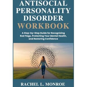 Monroe, Rachel L Antisocial Personality Disorder Workbook: A Step-by-Step Guide for Recognizing Red Flags, Protecting Your Mental Health, and Restoring Confidence Monroe, Rachel L Antisocial Personality Disorder Workbook: A Step-by-Step Guide for Recognizing Red Flags, Protecting Your Mental Health, and Restoring Confidence