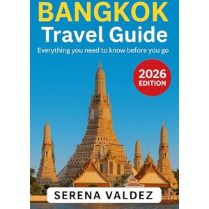 Valdez, Serena Bangkok Travel Guide 2026: Everything you need to know before you go: Discover Top Sights, Unique Things to Do, Itineraries, Food, and Local Tips Valdez, Serena Bangkok Travel Guide 2026: Everything you need to know before you go: Discover Top Sights, Unique Things to Do, Itineraries, Food, and Local Tips