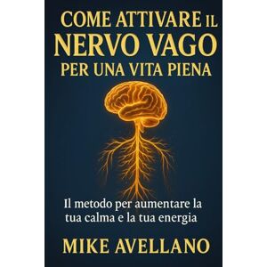 Avellano, Mike COME ATTIVARE IL NERVO VAGO PER UNA VITA PIENA: Il metodo per aumentare la tua calma e la tua energia Avellano, Mike COME ATTIVARE IL NERVO VAGO PER UNA VITA PIENA: Il metodo per aumentare la tua calma e la tua energia