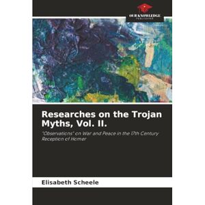 Scheele, Elisabeth Researches on the Trojan Myths, Vol. II.: "Observations" on War and Peace in the 17th Century Reception of Homer Scheele, Elisabeth Researches on the Trojan Myths, Vol. II.: "Observations" on War and Peace in the 17th Century Reception of Homer