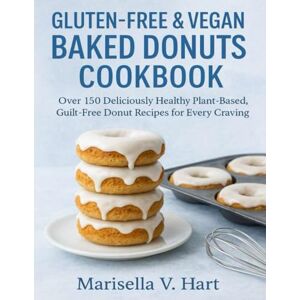 Hart, Marisella V. GLUTEN-FREE & VEGAN BAKED DONUTS COOKBOOK: Over 150 Deliciously Healthy Plant-Based, Guilt-Free Donut Recipes for Every Craving Hart, Marisella V. GLUTEN-FREE & VEGAN BAKED DONUTS COOKBOOK: Over 150 Deliciously Healthy Plant-Based, Guilt-Free Donut Recipes for Every Craving