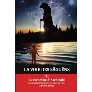 Chertier, Adrien Le théorème d'Archibald: Une aventure initiatique au cœur du Jura (La Voie des Sâguëns) Chertier, Adrien Le théorème d'Archibald: Une aventure initiatique au cœur du Jura (La Voie des Sâguëns)
