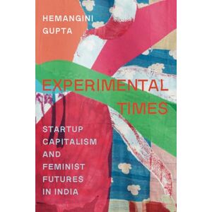 Gupta, Hemangini Experimental Times: Startup Capitalism and Feminist Futures in India Gupta, Hemangini Experimental Times: Startup Capitalism and Feminist Futures in India