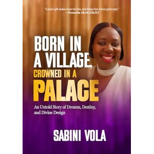 Vola Born in a Village, Crowned in a Palace: An Untold Story of Dreams, Destiny, and Divine Design Vola Born in a Village, Crowned in a Palace: An Untold Story of Dreams, Destiny, and Divine Design