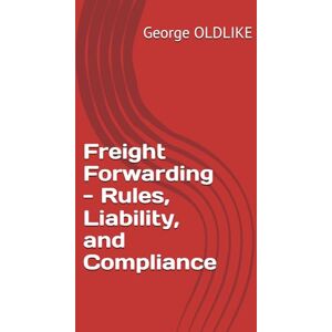 OLDLIKE, George Freight Forwarding Rules, Liability, and Compliance (Freight Forwarding: The Definitive Guide to Global Logistics) OLDLIKE, George Freight Forwarding Rules, Liability, and Compliance (Freight Forwarding: The Definitive Guide to Global Logistics)