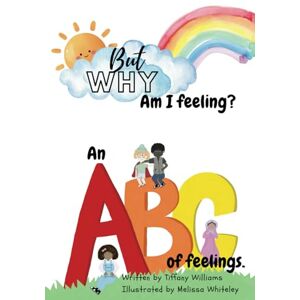Williams, Tiffany But Why: Am I feeling?: An ABC of feelings. Williams, Tiffany But Why: Am I feeling?: An ABC of feelings.