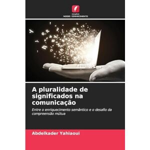 Yahiaoui, Abdelkader A pluralidade de significados na comunicação: Entre o enriquecimento semântico e o desafio da compreensão mútua Yahiaoui, Abdelkader A pluralidade de significados na comunicação: Entre o enriquecimento semântico e o desafio da compreensão mútua