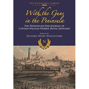 William Lloyd Webber With Guns to the Peninsula: The Peninsular War Journal of Captain William Webber, Royal Artillery (Napoleonic Library) William Lloyd Webber With Guns to the Peninsula: The Peninsular War Journal of Captain William Webber, Royal Artillery (Napoleonic Library)