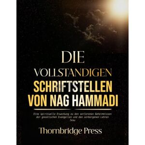 Thornbridge DIE VOLLSTÄNDIGEN SCHRIFTSTELLEN VON NAG HAMMADI: Eine spirituelle Erweckung zu den verlorenen Geheimnissen der gnostischen Evangelien und den verborgenen Lehren Jesu Thornbridge DIE VOLLSTÄNDIGEN SCHRIFTSTELLEN VON NAG HAMMADI: Eine spirituelle Erweckung zu den verlorenen Geheimnissen der gnostischen Evangelien und den verborgenen Lehren Jesu