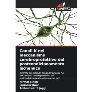 Singh, Nirmal Canali K nel meccanismo cerebroprotettivo del postcondizionamento ischemico: Ricerche sul ruolo dei canali del potassio nel meccanismo cerebroprotettivo del postcondizionamento ischemico nei topi Singh, Nirmal Canali K nel meccanismo cerebroprotettivo del postcondizionamento ischemico: Ricerche sul ruolo dei canali del potassio nel meccanismo cerebroprotettivo del postcondizionamento ischemico nei topi
