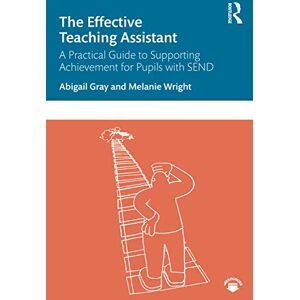 Gray, Abigail The Effective Teaching Assistant: A Practical Guide to Supporting Achievement for Pupils with SEND Gray, Abigail The Effective Teaching Assistant: A Practical Guide to Supporting Achievement for Pupils with SEND