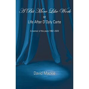 Mackie, David A Bit More Like Work, or Life After D'Oyly Carte Mackie, David A Bit More Like Work, or Life After D'Oyly Carte