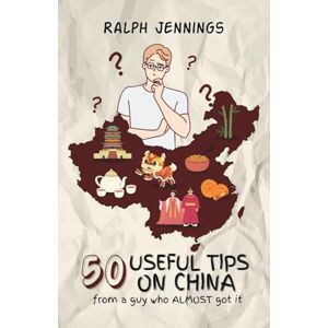 Jennings, Ralph 50 Useful Tips On China: From a guy who almost got it Jennings, Ralph 50 Useful Tips On China: From a guy who almost got it