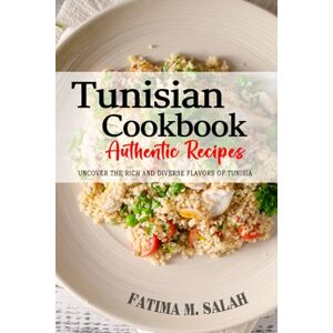 Salah, Fatima M. Tunisian Cookbook Uncover the Rich and Diverse Flavors of Tunisia: The Collection of Traditional and Authentic Tunisian Recipes Passed Down from Generations. Salah, Fatima M. Tunisian Cookbook Uncover the Rich and Diverse Flavors of Tunisia: The Collection of Traditional and Authentic Tunisian Recipes Passed Down from Generations.