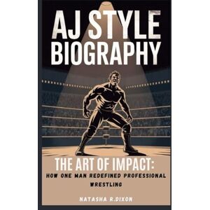 r. dixon, natasha aj style biography: The Art of Impact: How One Man Redefined Professional Wrestling r. dixon, natasha aj style biography: The Art of Impact: How One Man Redefined Professional Wrestling