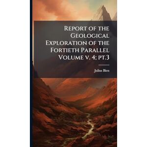 Bien, Julius Report of the Geological Exploration of the Fortieth Parallel Volume v. 4; pt.3 Bien, Julius Report of the Geological Exploration of the Fortieth Parallel Volume v. 4; pt.3