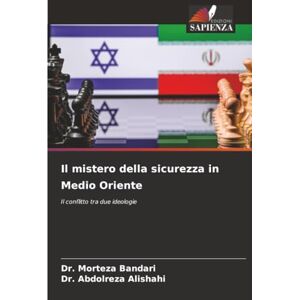 Bandari, Dr. Morteza Il mistero della sicurezza in Medio Oriente: Il conflitto tra due ideologie Bandari, Dr. Morteza Il mistero della sicurezza in Medio Oriente: Il conflitto tra due ideologie