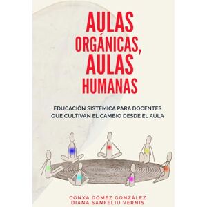 Gómez González, Conxa AULAS ORGÁNICAS, AULAS HUMANAS: Educación sistémica para docentes que cultivan el cambio desde el aula. Gómez González, Conxa AULAS ORGÁNICAS, AULAS HUMANAS: Educación sistémica para docentes que cultivan el cambio desde el aula.