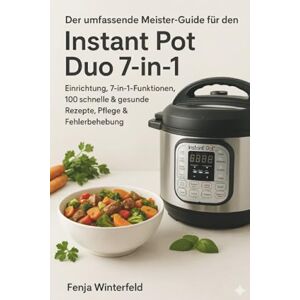 Winterfeld, Fenja Der umfassende Meister-Guide für den Instant Pot Duo 7-in-1: Einrichtung, 7-in-1-Funktionen, 100 schnelle & gesunde Rezepte, Pflege & Fehlerbehebung Winterfeld, Fenja Der umfassende Meister-Guide für den Instant Pot Duo 7-in-1: Einrichtung, 7-in-1-Funktionen, 100 schnelle & gesunde Rezepte, Pflege & Fehlerbehebung