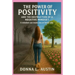 AUSTIN, Rev. DONNA L. THE POWER OF POSITIVITY AND THE DESTRUCTION OF A NEGATIVE MINDSET: A mindset can make you or break you. AUSTIN, Rev. DONNA L. THE POWER OF POSITIVITY AND THE DESTRUCTION OF A NEGATIVE MINDSET: A mindset can make you or break you.