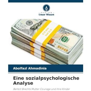 Ahmadinia, Abolfazl Eine sozialpsychologische Analyse: Bertolt Brechts Mutter Courage und ihre Kinder Ahmadinia, Abolfazl Eine sozialpsychologische Analyse: Bertolt Brechts Mutter Courage und ihre Kinder