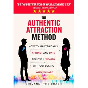 The Coach, Giovanni The Authentic Attraction Method: How To Strategically Attract And Date Beautiful Women Without Losing Who You Are: 2 (How to Talk to Women) The Coach, Giovanni The Authentic Attraction Method: How To Strategically Attract And Date Beautiful Women Without Losing Who You Are: 2 (How to Talk to Women)