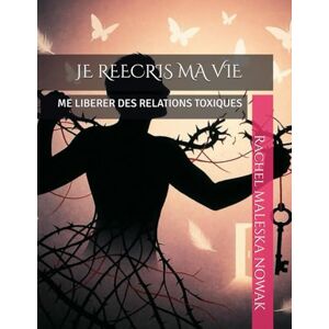 MALESKA NOWAK, Rachel JE REECRIS MA VIE: ME LIBERER DES RELATIONS TOXIQUES (COLLECTION METAMORPHOSE) MALESKA NOWAK, Rachel JE REECRIS MA VIE: ME LIBERER DES RELATIONS TOXIQUES (COLLECTION METAMORPHOSE)